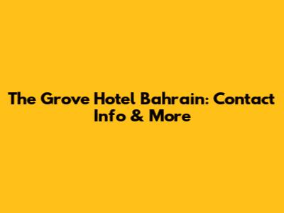The Grove Hotel Bahrain: Contact Info & More
