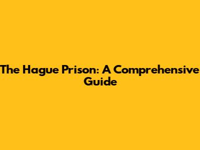 The Hague Prison: A Comprehensive Guide