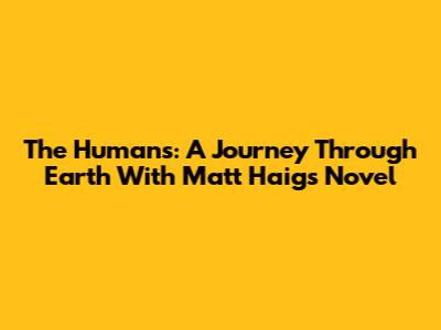 The Humans: A Journey Through Earth With Matt Haig's Novel
