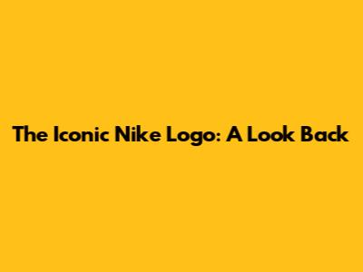 The Iconic Nike Logo: A Look Back
