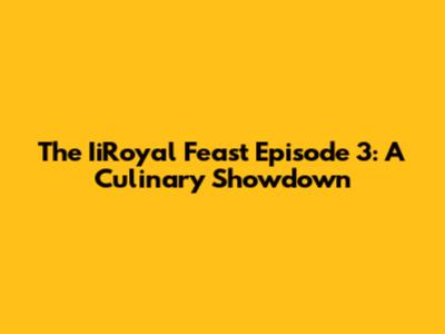 The IiRoyal Feast Episode 3: A Culinary Showdown