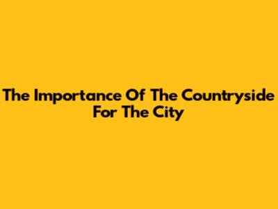 The Importance Of The Countryside For The City