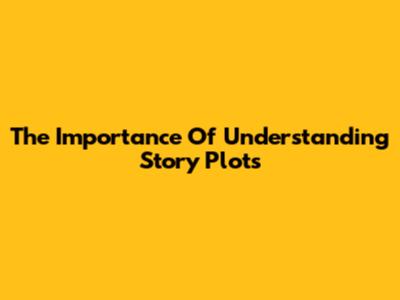 The Importance Of Understanding Story Plots