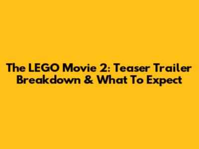 The LEGO Movie 2: Teaser Trailer Breakdown & What To Expect