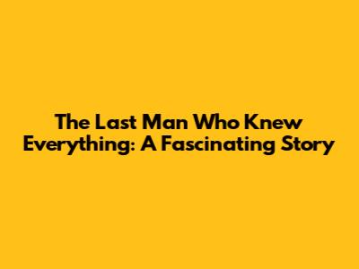 The Last Man Who Knew Everything: A Fascinating Story