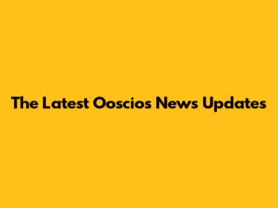 The Latest Ooscios News Updates
