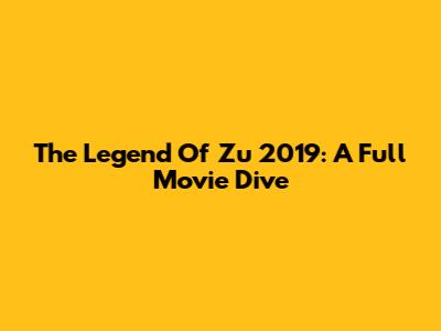 The Legend Of Zu 2019: A Full Movie Dive