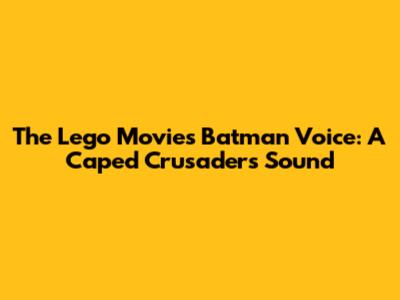 The Lego Movie's Batman Voice: A Caped Crusader's Sound