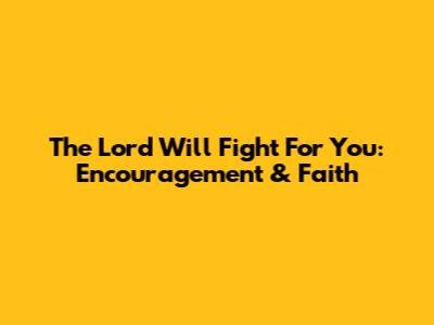The Lord Will Fight For You: Encouragement & Faith