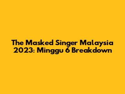 The Masked Singer Malaysia 2023: Minggu 6 Breakdown