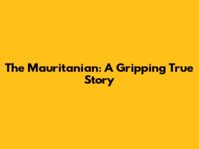 The Mauritanian: A Gripping True Story