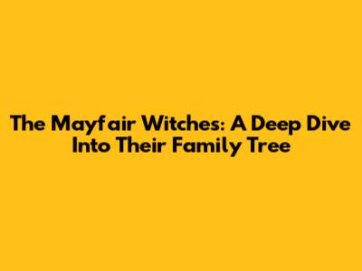 The Mayfair Witches: A Deep Dive Into Their Family Tree