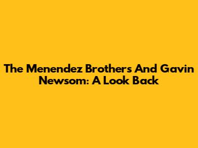 The Menendez Brothers And Gavin Newsom: A Look Back