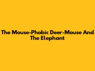 The Mouse-Phobic Deer-Mouse And The Elephant