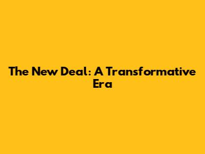 The New Deal: A Transformative Era
