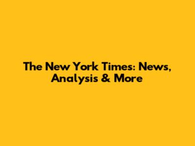 The New York Times: News, Analysis & More