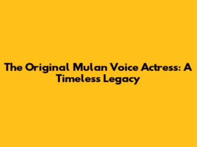 The Original Mulan Voice Actress: A Timeless Legacy