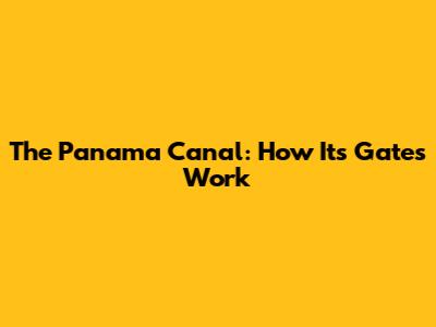 The Panama Canal: How Its Gates Work