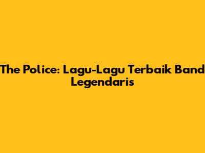 The Police: Lagu-Lagu Terbaik Band Legendaris