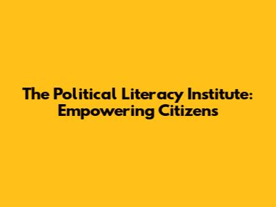 The Political Literacy Institute: Empowering Citizens