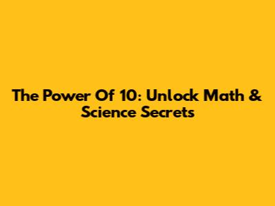 The Power Of 10: Unlock Math & Science Secrets