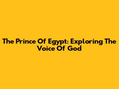 The Prince Of Egypt: Exploring The Voice Of God