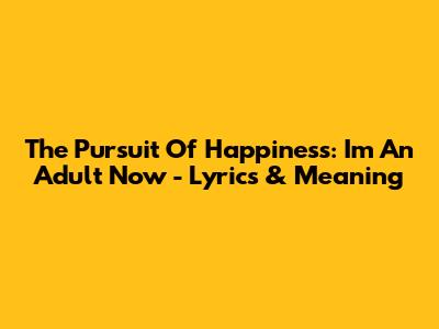 The Pursuit Of Happiness: "I'm An Adult Now" - Lyrics & Meaning