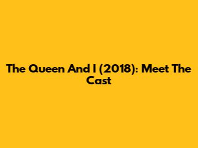 The Queen And I (2018): Meet The Cast