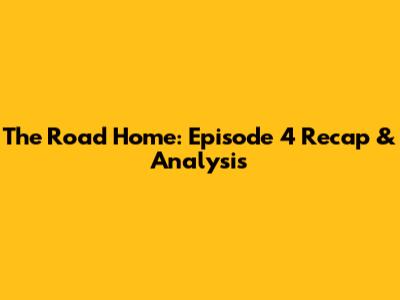 The Road Home: Episode 4 Recap & Analysis