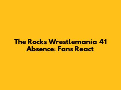 The Rock's Wrestlemania 41 Absence: Fans React