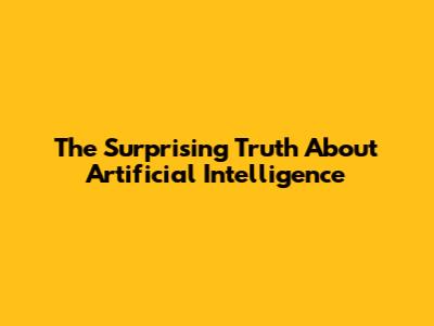 The Surprising Truth About Artificial Intelligence