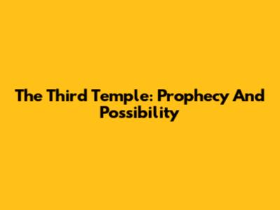 The Third Temple: Prophecy And Possibility