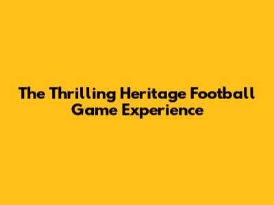 The Thrilling Heritage Football Game Experience