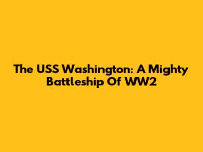 The USS Washington: A Mighty Battleship Of WW2
