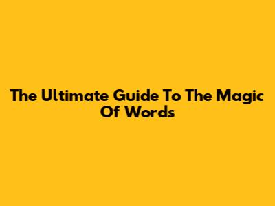 The Ultimate Guide To "The Magic Of Words"