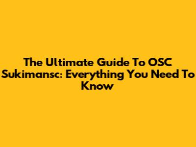 The Ultimate Guide To OSC Sukimansc: Everything You Need To Know