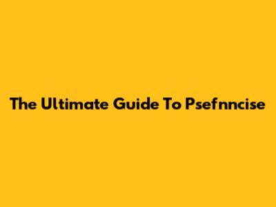 The Ultimate Guide To Psefnncise