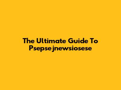 The Ultimate Guide To Psepsejnewsiosese