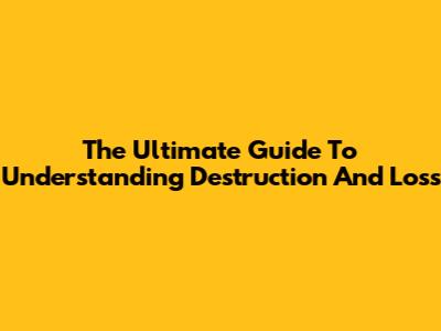 The Ultimate Guide To Understanding Destruction And Loss