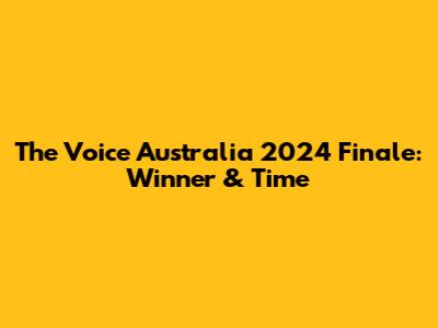 The Voice Australia 2024 Finale: Winner & Time
