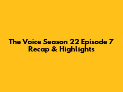 The Voice Season 22 Episode 7 Recap & Highlights