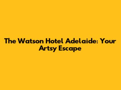 The Watson Hotel Adelaide: Your Artsy Escape