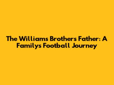 The Williams Brothers' Father: A Family's Football Journey
