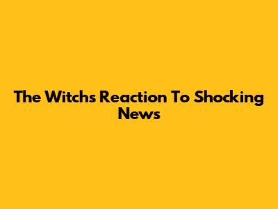 The Witch's Reaction To Shocking News