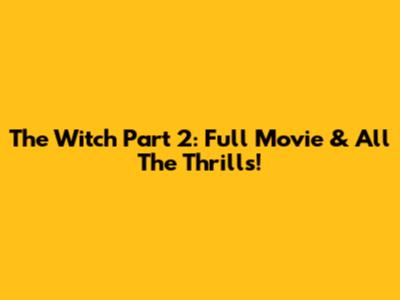 The Witch Part 2: Full Movie & All The Thrills!