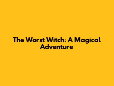 The Worst Witch: A Magical Adventure