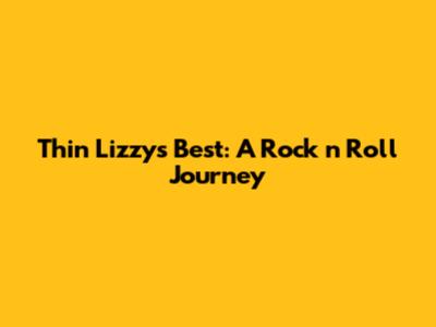 Thin Lizzy's Best: A Rock 'n' Roll Journey