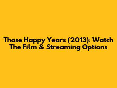 Those Happy Years (2013): Watch The Film & Streaming Options