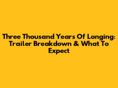 Three Thousand Years Of Longing: Trailer Breakdown & What To Expect