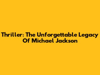 Thriller: The Unforgettable Legacy Of Michael Jackson